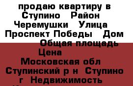 продаю квартиру в Ступино › Район ­ Черемушки › Улица ­ Проспект Победы › Дом ­ 32-48 › Общая площадь ­ 41 › Цена ­ 2 500 000 - Московская обл., Ступинский р-н, Ступино г. Недвижимость » Квартиры продажа   